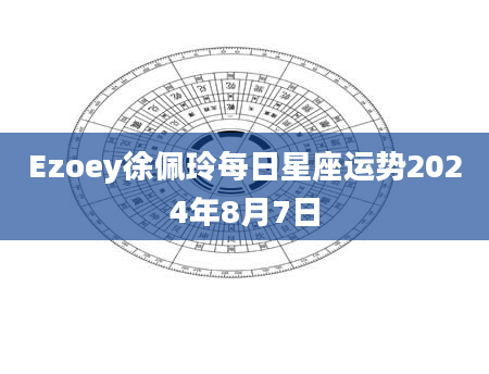 Ezoey徐佩玲每日星座运势2024年8月7日