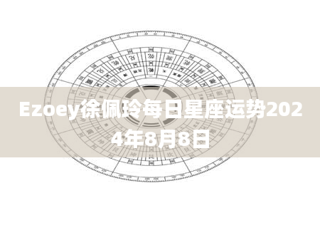 Ezoey徐佩玲每日星座运势2024年8月8日