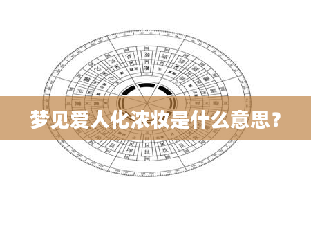 梦见爱人化浓妆是什么意思？