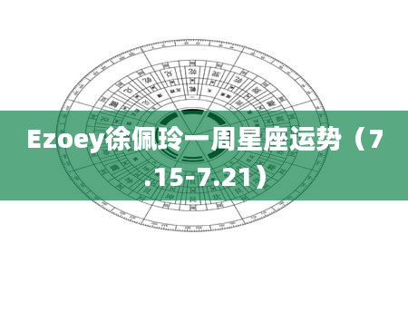 Ezoey徐佩玲一周星座运势（7.15-7.21）