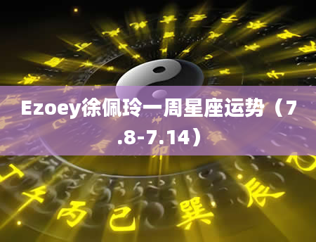 Ezoey徐佩玲一周星座运势（7.8-7.14）