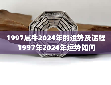 1997属牛2024年的运势及运程 1997年2024年运势如何