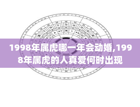 1998年属虎哪一年会动婚,1998年属虎的人真爱何时出现