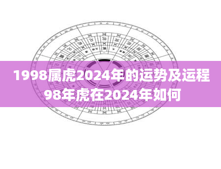 1998属虎2024年的运势及运程 98年虎在2024年如何