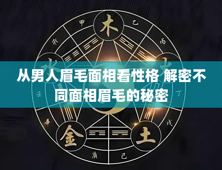 从男人眉毛面相看性格 解密不同面相眉毛的秘密