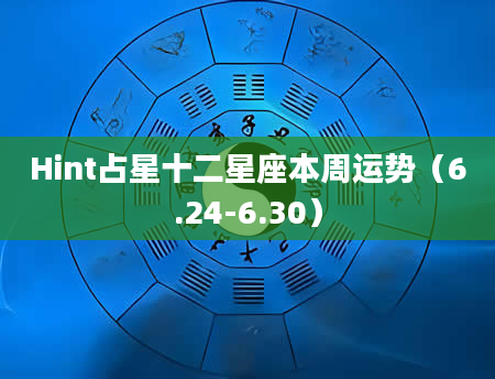 Hint占星十二星座本周运势（6.24-6.30）