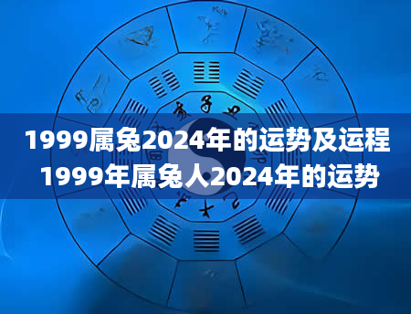1999属兔2024年的运势及运程 1999年属兔人2024年的运势