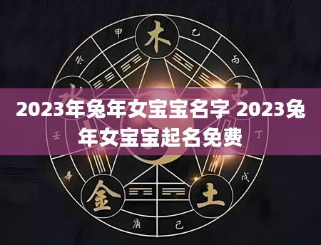 2023年兔年女宝宝名字 2023兔年女宝宝起名免费