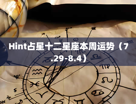 Hint占星十二星座本周运势（7.29-8.4）