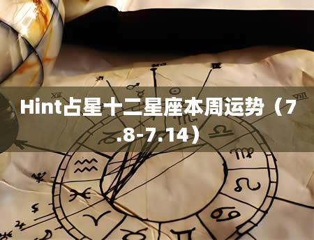 Hint占星十二星座本周运势（7.8-7.14）