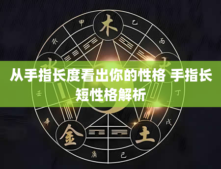 从手指长度看出你的性格 手指长短性格解析