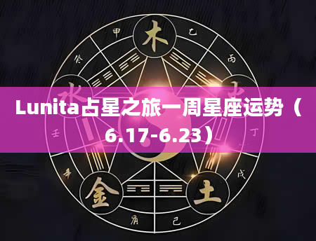 Lunita占星之旅一周星座运势（6.17-6.23）