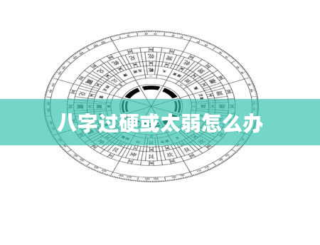八字过硬或太弱怎么办