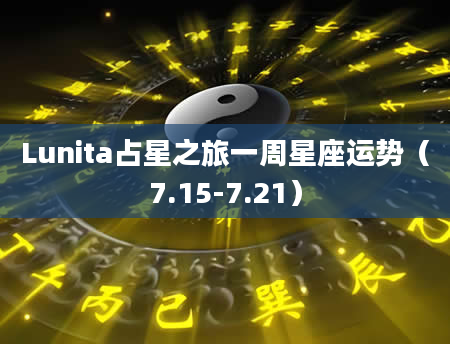 Lunita占星之旅一周星座运势（7.15-7.21）