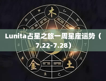 Lunita占星之旅一周星座运势（7.22-7.28）