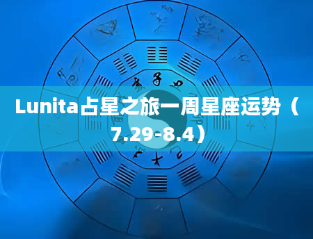 Lunita占星之旅一周星座运势（7.29-8.4）
