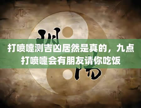 打喷嚏测吉凶居然是真的，九点打喷嚏会有朋友请你吃饭