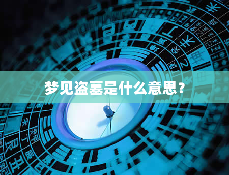 梦见盗墓是什么意思？