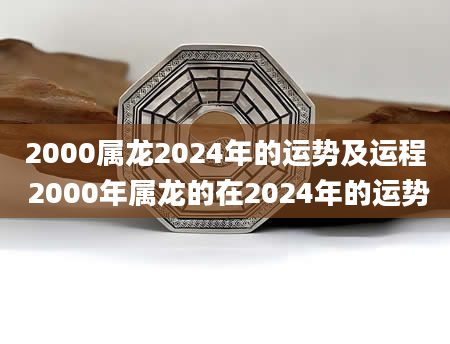 2000属龙2024年的运势及运程 2000年属龙的在2024年的运势