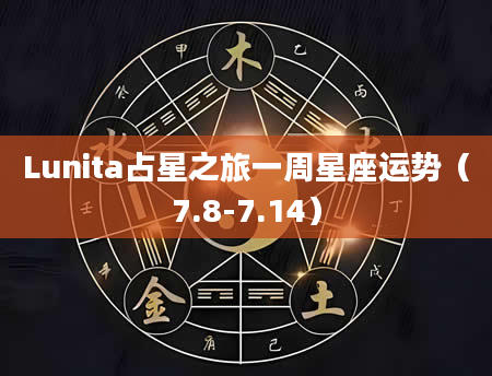 Lunita占星之旅一周星座运势（7.8-7.14）
