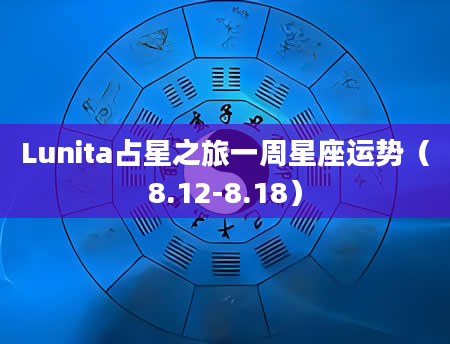 Lunita占星之旅一周星座运势（8.12-8.18）
