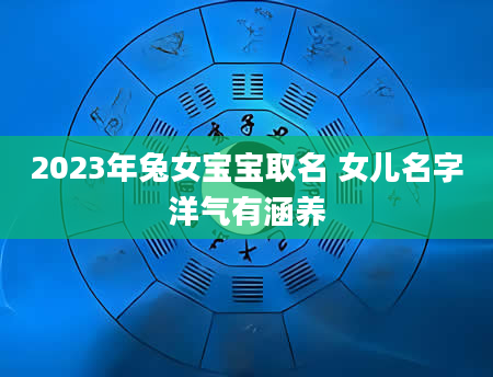 2023年兔女宝宝取名 女儿名字洋气有涵养