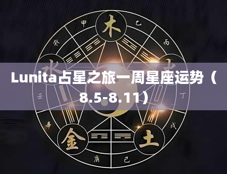 Lunita占星之旅一周星座运势（8.5-8.11）
