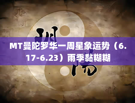 MT曼陀罗华一周星象运势（6.17-6.23）雨季黏糊糊
