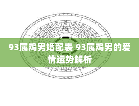 93属鸡男婚配表 93属鸡男的爱情运势解析