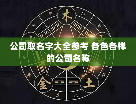 公司取名字大全参考 各色各样的公司名称