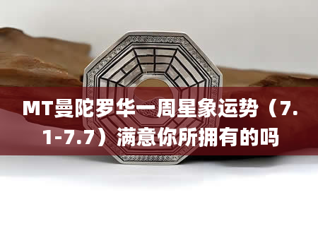MT曼陀罗华一周星象运势（7.1-7.7）满意你所拥有的吗