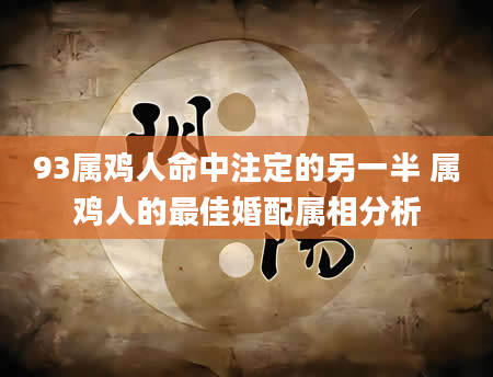 93属鸡人命中注定的另一半 属鸡人的最佳婚配属相分析