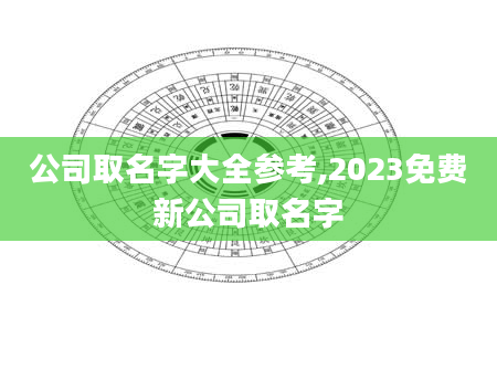 公司取名字大全参考,2023免费新公司取名字
