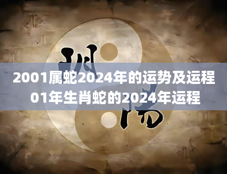 2001属蛇2024年的运势及运程 01年生肖蛇的2024年运程