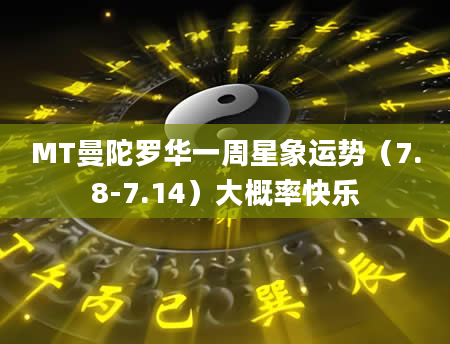 MT曼陀罗华一周星象运势（7.8-7.14）大概率快乐