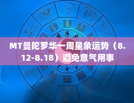 MT曼陀罗华一周星象运势（8.12-8.18）避免意气用事