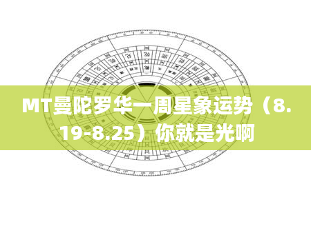 MT曼陀罗华一周星象运势（8.19-8.25）你就是光啊
