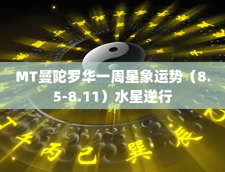 MT曼陀罗华一周星象运势（8.5-8.11）水星逆行