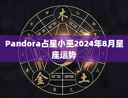 Pandora占星小巫2024年8月星座运势