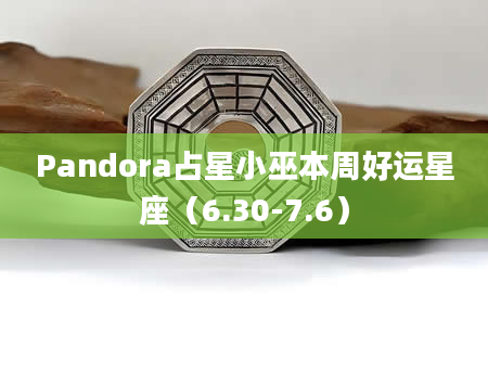 Pandora占星小巫本周好运星座（6.30-7.6）