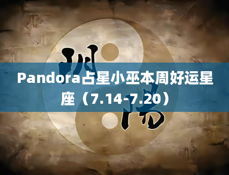 Pandora占星小巫本周好运星座（7.14-7.20）