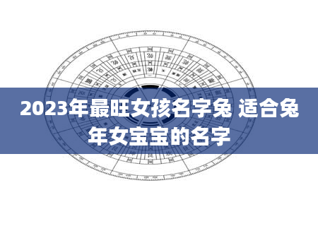 2023年最旺女孩名字兔 适合兔年女宝宝的名字