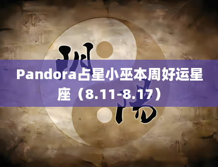 Pandora占星小巫本周好运星座（8.11-8.17）
