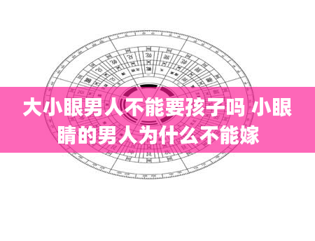 大小眼男人不能要孩子吗 小眼睛的男人为什么不能嫁
