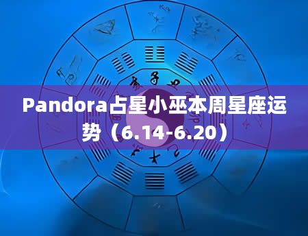 Pandora占星小巫本周星座运势（6.14-6.20）