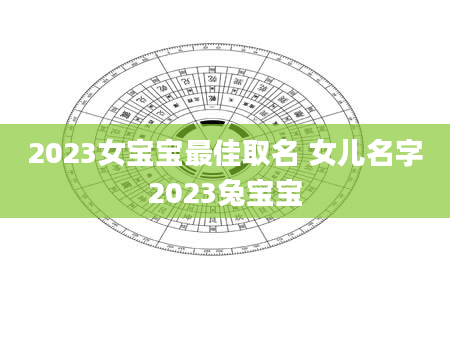 2023女宝宝最佳取名 女儿名字2023兔宝宝