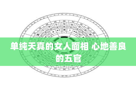 单纯天真的女人面相 心地善良的五官
