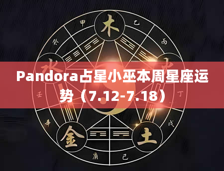 Pandora占星小巫本周星座运势（7.12-7.18）