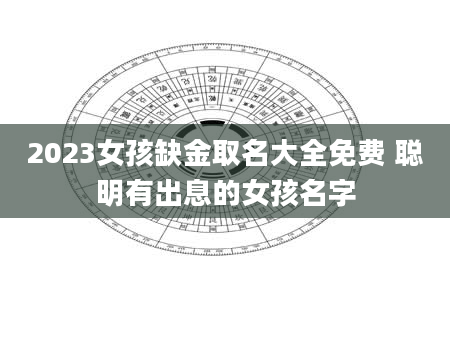 2023女孩缺金取名大全免费 聪明有出息的女孩名字
