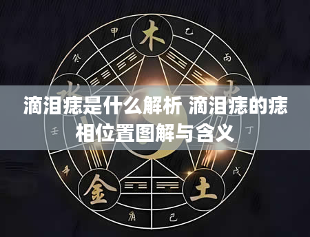 滴泪痣是什么解析 滴泪痣的痣相位置图解与含义